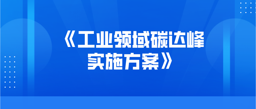 工信部等三部门联合印发《工业领域碳达峰实施方案》